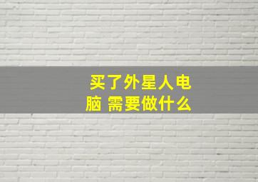 买了外星人电脑 需要做什么